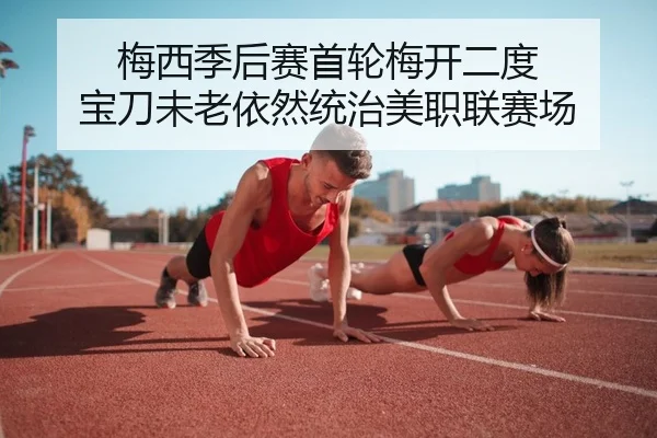 梅西季后赛首轮梅开二度 宝刀未老依然统治美职联赛场